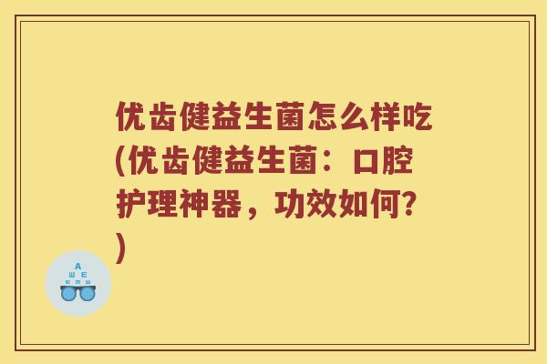 优齿健益生菌怎么样吃(优齿健益生菌：口腔护理神器，功效如何？)