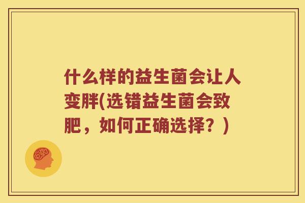 什么样的益生菌会让人变胖(选错益生菌会致肥，如何正确选择？)