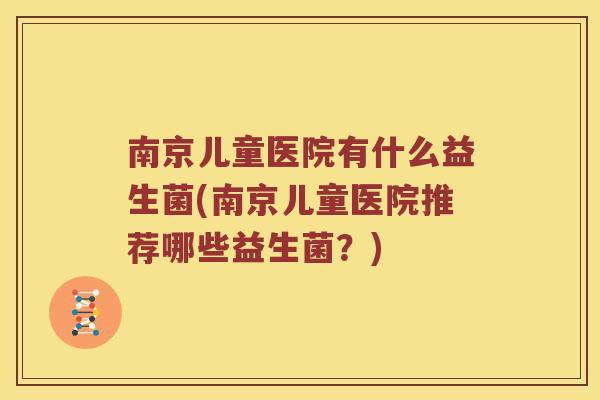 南京儿童医院有什么益生菌(南京儿童医院推荐哪些益生菌？)
