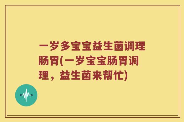 一岁多宝宝益生菌调理肠胃(一岁宝宝肠胃调理，益生菌来帮忙)