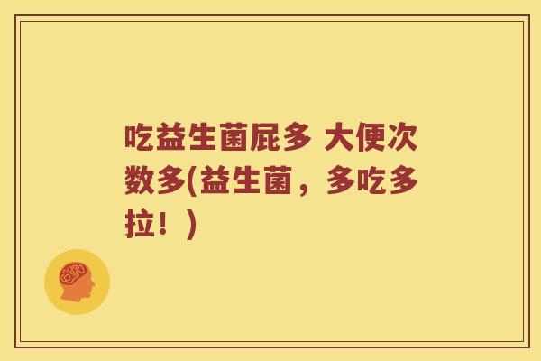 吃益生菌屁多 大便次数多(益生菌,多吃多拉!) 吃益生菌屁多 大便次数多(益生菌,多吃多拉!)