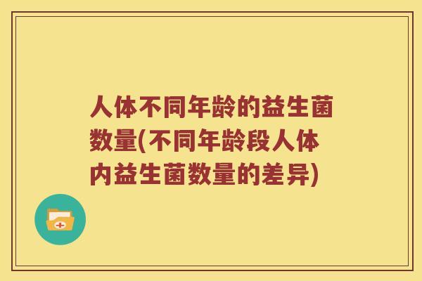 人体不同年龄的益生菌数量(不同年龄段人体内益生菌数量的差异)