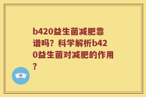 b420益生菌靠谱吗?科学解析b420益生菌对的作用? b420益生菌靠谱吗?科学解析b420益生菌对的作用?