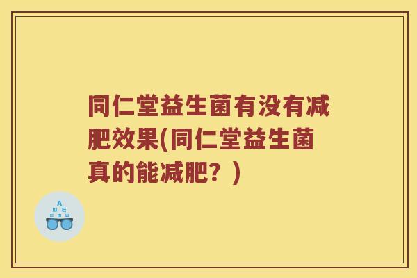同仁堂益生菌有没有减肥效果(同仁堂益生菌真的能减肥？)