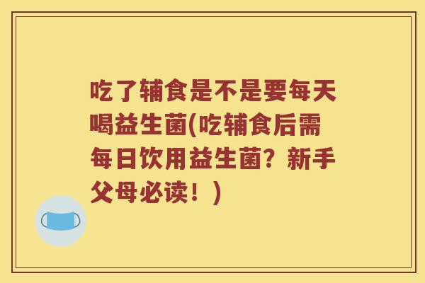 吃了辅食是不是要每天喝益生菌(吃辅食后需每日饮用益生菌?新手父母必读!) 吃了辅食是不是要每天喝益生菌(吃辅食后需每日饮用益生菌?新手父母必读!)