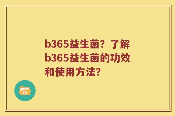 b365益生菌？了解b365益生菌的功效和使用方法？