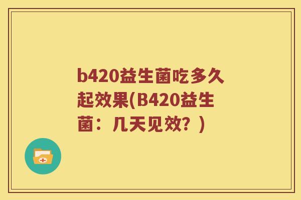 b420益生菌吃多久起效果(B420益生菌：几天见效？)
