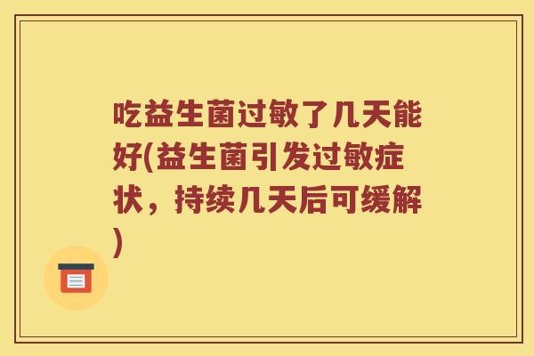 吃益生菌过敏了几天能好(益生菌引发过敏症状，持续几天后可缓解)