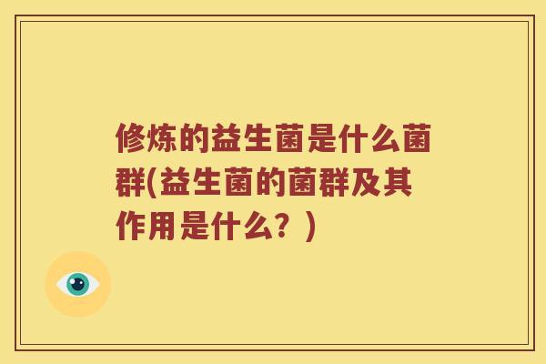 修炼的益生菌是什么菌群(益生菌的菌群及其作用是什么？)