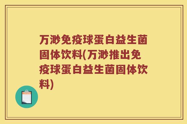 万渺免疫球蛋白益生菌固体饮料(万渺推出免疫球蛋白益生菌固体饮料)