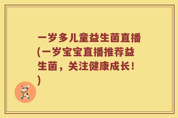 一岁多儿童益生菌直播(一岁宝宝直播推荐益生菌，关注健康成长！)