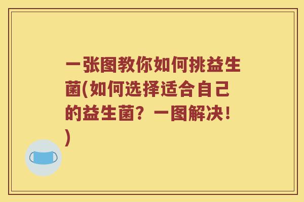 一张图教你如何挑益生菌(如何选择适合自己的益生菌？一图解决！)