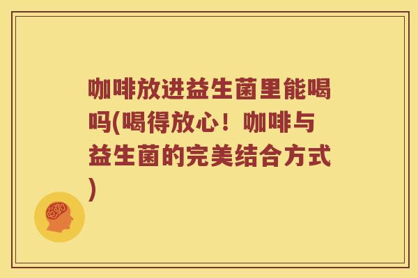 咖啡放进益生菌里能喝吗(喝得放心！咖啡与益生菌的完美结合方式)