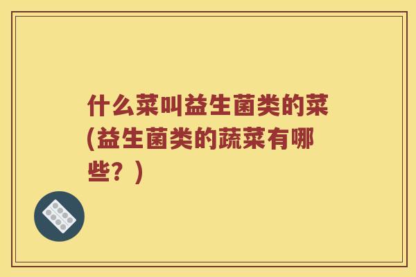 什么菜叫益生菌类的菜(益生菌类的蔬菜有哪些？)