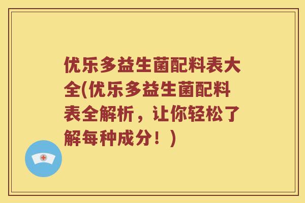 优乐多益生菌配料表大全(优乐多益生菌配料表全解析，让你轻松了解每种成分！)