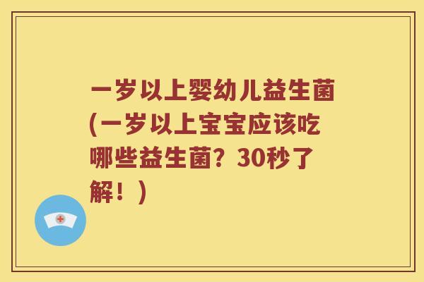 一岁以上婴幼儿益生菌(一岁以上宝宝应该吃哪些益生菌？30秒了解！)