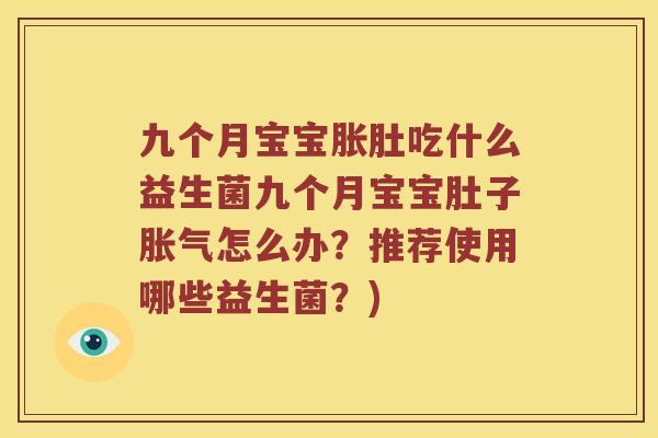 九个月宝宝胀肚吃什么益生菌九个月宝宝肚子胀气怎么办？推荐使用哪些益生菌？)