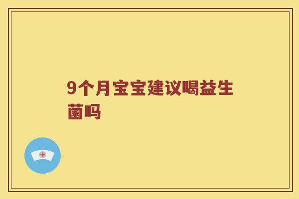 9个月宝宝建议喝益生菌吗 9个月宝宝建议喝益生菌吗