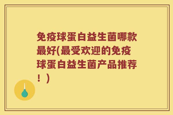 免疫球蛋白益生菌哪款最好(最受欢迎的免疫球蛋白益生菌产品推荐！)
