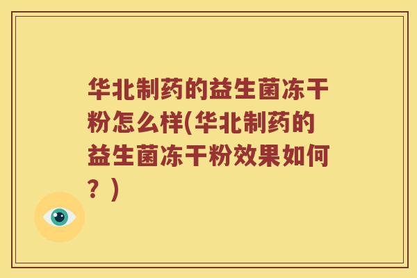 华北制药的益生菌冻干粉怎么样(华北制药的益生菌冻干粉效果如何？)