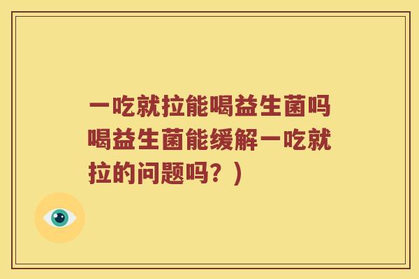 一吃就拉能喝益生菌吗喝益生菌能缓解一吃就拉的问题吗？)