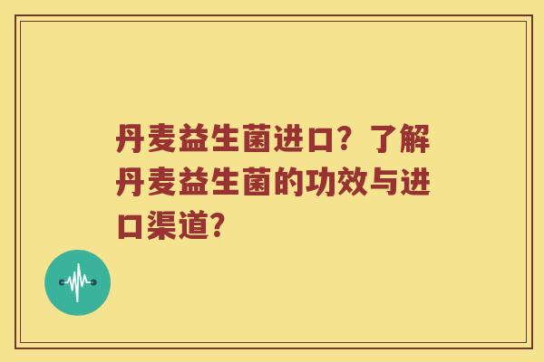 丹麦益生菌进口?了解丹麦益生菌的功效与进口渠道? 丹麦益生菌进口?了解丹麦益生菌的功效与进口渠道?