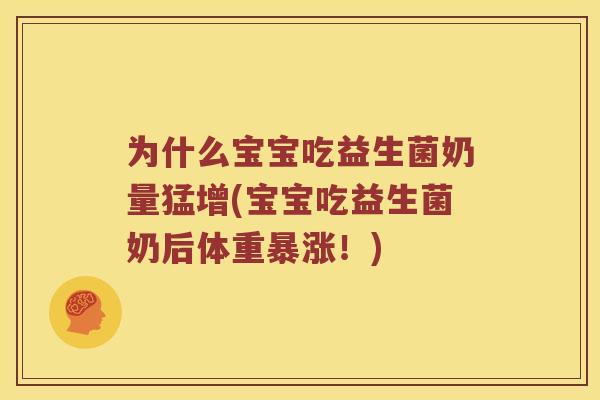 为什么宝宝吃益生菌奶量猛增(宝宝吃益生菌奶后体重暴涨！)