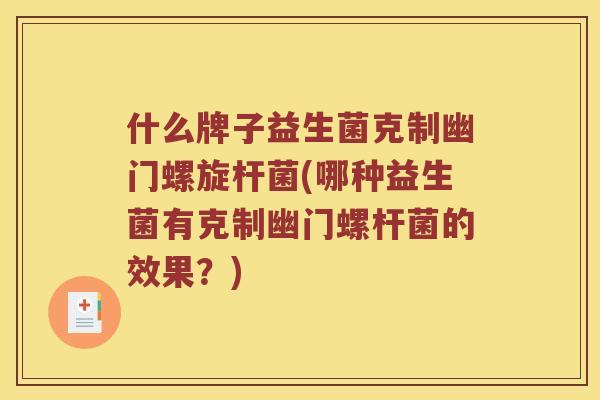 什么牌子益生菌克制幽门螺旋杆菌(哪种益生菌有克制幽门螺杆菌的效果?) 什么牌子益生菌克制幽门螺旋杆菌(哪种益生菌有克制幽门螺杆菌的效果?)