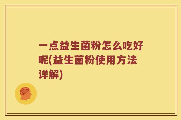 一点益生菌粉怎么吃好呢(益生菌粉使用方法详解)