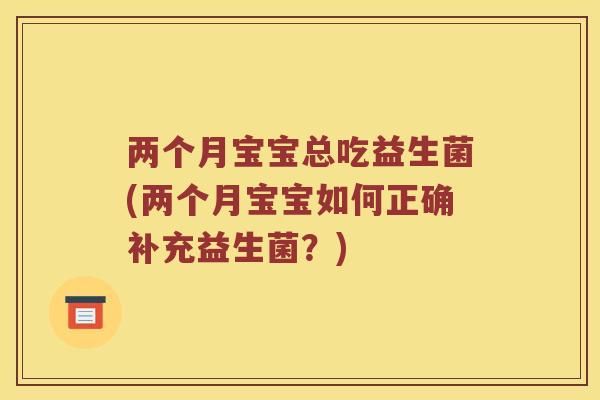 两个月宝宝总吃益生菌(两个月宝宝如何正确补充益生菌？)