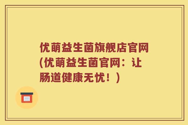 优萌益生菌旗舰店官网(优萌益生菌官网：让肠道健康无忧！)