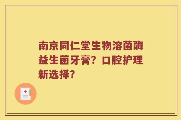 南京同仁堂生物溶菌酶益生菌牙膏?口腔护理新选择? 南京同仁堂生物溶菌酶益生菌牙膏?口腔护理新选择?