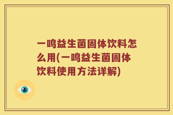 一鸣益生菌固体饮料怎么用(一鸣益生菌固体饮料使用方法详解)