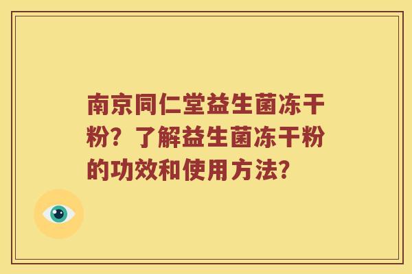 南京同仁堂益生菌冻干粉？了解益生菌冻干粉的功效和使用方法？