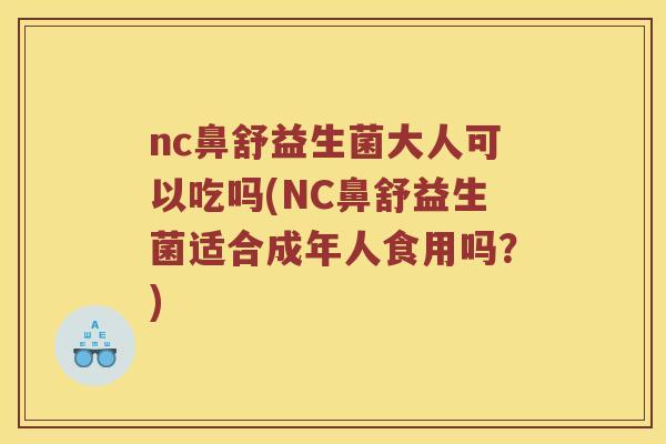 nc鼻舒益生菌大人可以吃吗(NC鼻舒益生菌适合成年人食用吗？)
