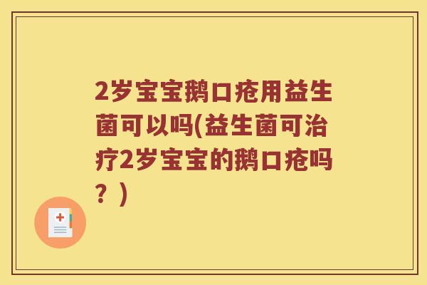 2岁宝宝鹅口疮用益生菌可以吗(益生菌可治疗2岁宝宝的鹅口疮吗？)