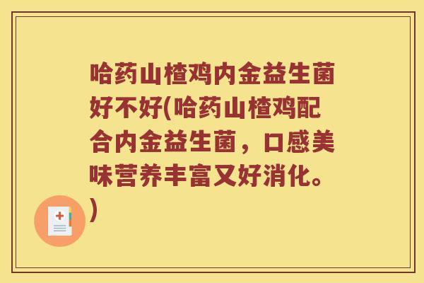 哈药山楂鸡内金益生菌好不好(哈药山楂鸡配合内金益生菌，口感美味营养丰富又好消化。)