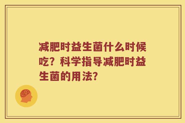 减肥时益生菌什么时候吃？科学指导减肥时益生菌的用法？