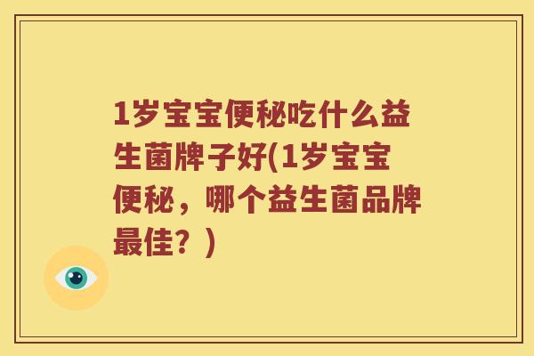 1岁宝宝便秘吃什么益生菌牌子好(1岁宝宝便秘，哪个益生菌品牌最佳？)