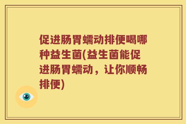 促进肠胃蠕动排便喝哪种益生菌(益生菌能促进肠胃蠕动，让你顺畅排便)