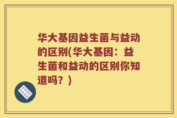 华大基因益生菌与益动的区别(华大基因：益生菌和益动的区别你知道吗？)