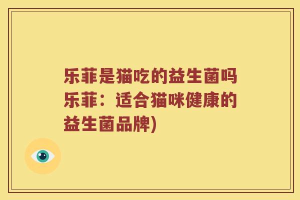 乐菲是猫吃的益生菌吗乐菲：适合猫咪健康的益生菌品牌)