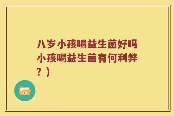八岁小孩喝益生菌好吗小孩喝益生菌有何利弊？)