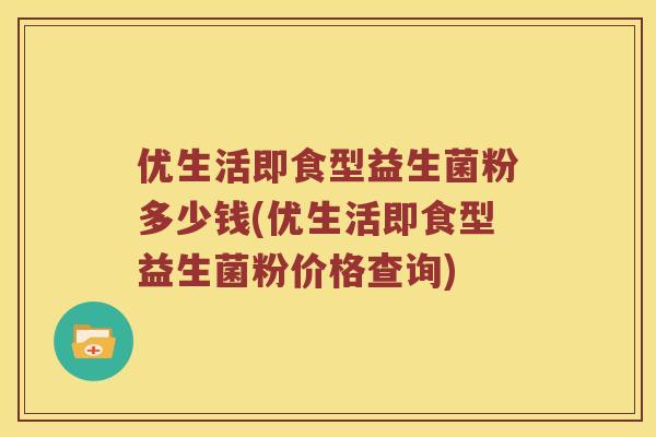 优生活即食型益生菌粉多少钱(优生活即食型益生菌粉价格查询)