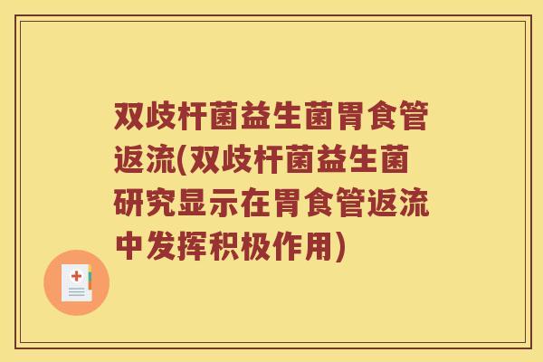 双歧杆菌益生菌胃食管返流(双歧杆菌益生菌研究显示在胃食管返流中发挥积极作用)