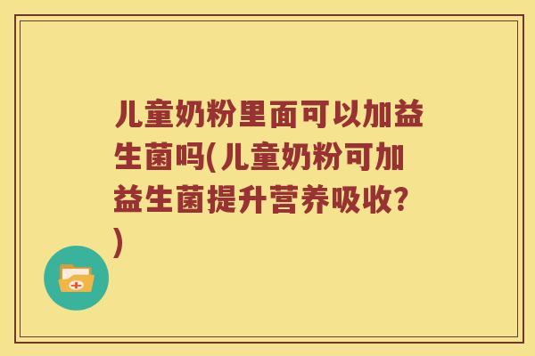 儿童奶粉里面可以加益生菌吗(儿童奶粉可加益生菌提升营养吸收？)