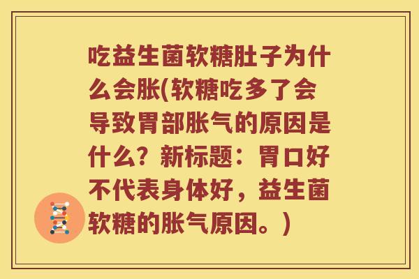 吃益生菌软糖肚子为什么会胀(软糖吃多了会导致胃部胀气的原因是什么？新标题：胃口好不代表身体好，益生菌软糖的胀气原因。)