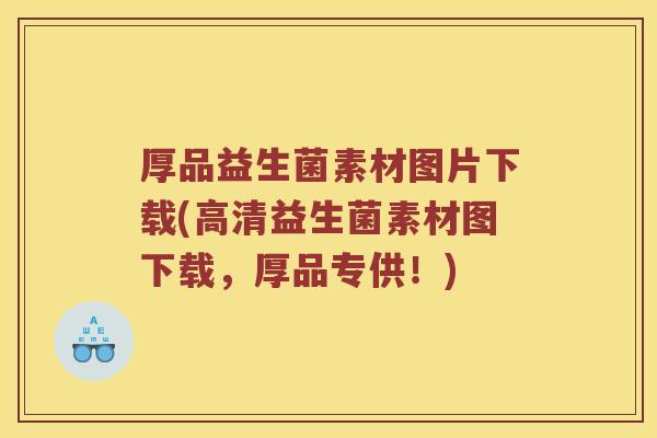 厚品益生菌素材图片下载(高清益生菌素材图下载,厚品专供!) 厚品益生菌素材图片下载(高清益生菌素材图下载,厚品专供!)