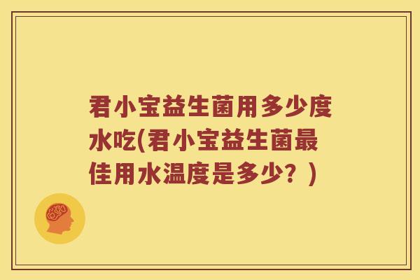 君小宝益生菌用多少度水吃(君小宝益生菌最佳用水温度是多少？)
