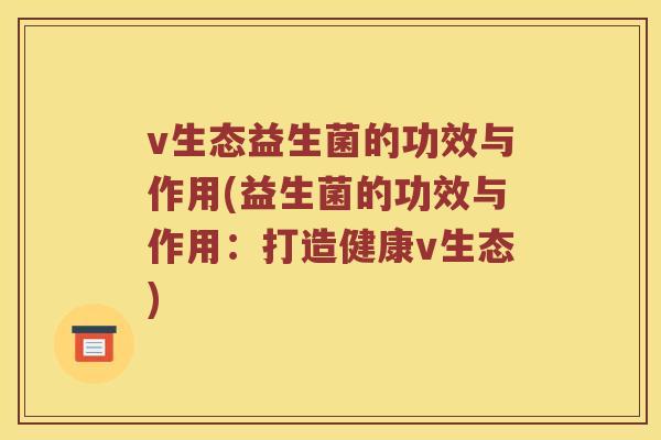 v生态益生菌的功效与作用(益生菌的功效与作用：打造健康v生态)